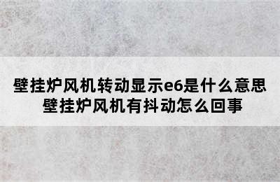 壁挂炉风机转动显示e6是什么意思 壁挂炉风机有抖动怎么回事